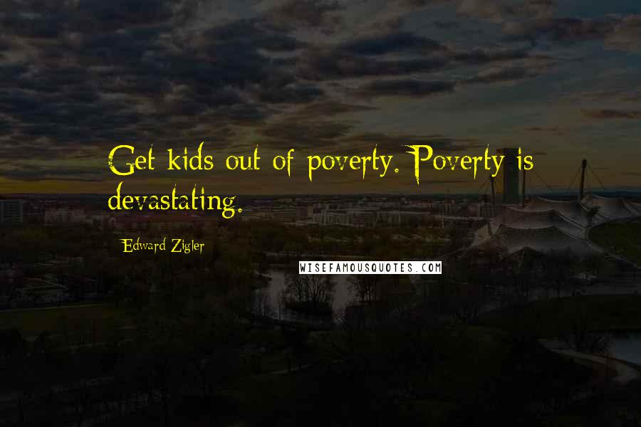 Edward Zigler Quotes: Get kids out of poverty. Poverty is devastating.