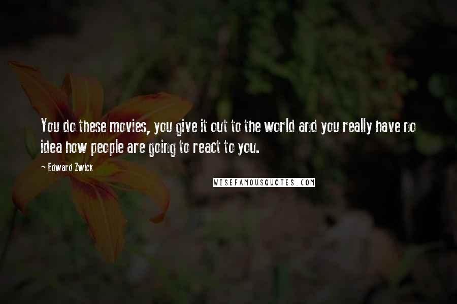 Edward Zwick Quotes: You do these movies, you give it out to the world and you really have no idea how people are going to react to you.