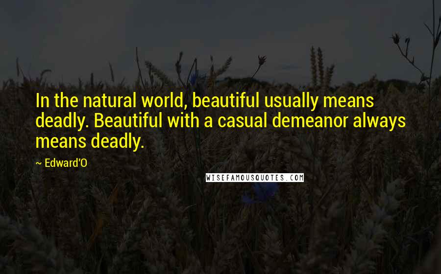 Edward'O Quotes: In the natural world, beautiful usually means deadly. Beautiful with a casual demeanor always means deadly.