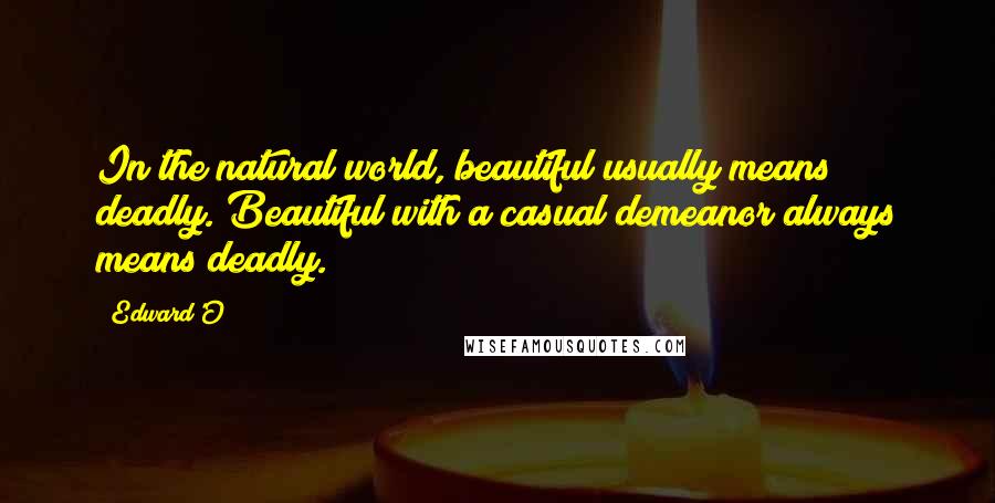 Edward'O Quotes: In the natural world, beautiful usually means deadly. Beautiful with a casual demeanor always means deadly.