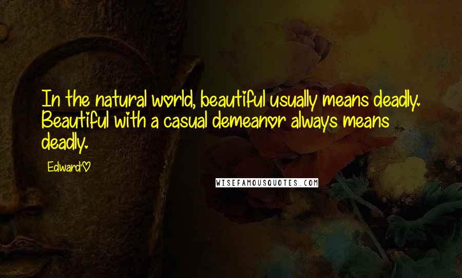 Edward'O Quotes: In the natural world, beautiful usually means deadly. Beautiful with a casual demeanor always means deadly.