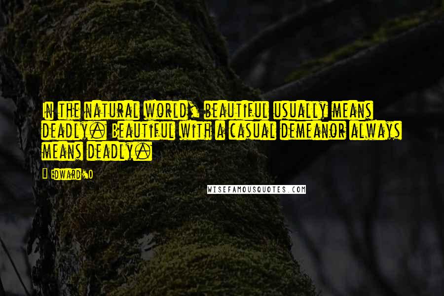 Edward'O Quotes: In the natural world, beautiful usually means deadly. Beautiful with a casual demeanor always means deadly.