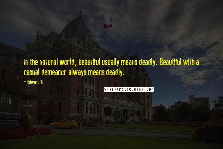 Edward'O Quotes: In the natural world, beautiful usually means deadly. Beautiful with a casual demeanor always means deadly.