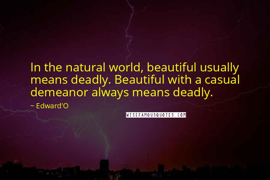 Edward'O Quotes: In the natural world, beautiful usually means deadly. Beautiful with a casual demeanor always means deadly.