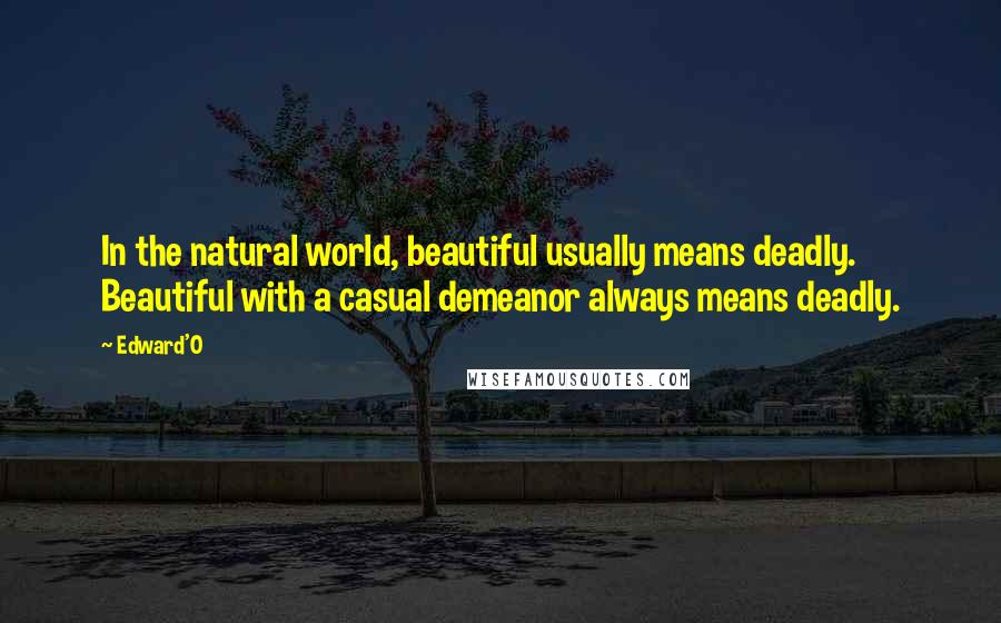 Edward'O Quotes: In the natural world, beautiful usually means deadly. Beautiful with a casual demeanor always means deadly.