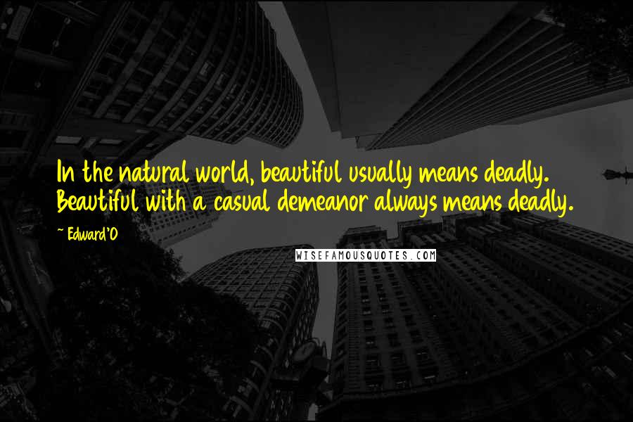 Edward'O Quotes: In the natural world, beautiful usually means deadly. Beautiful with a casual demeanor always means deadly.