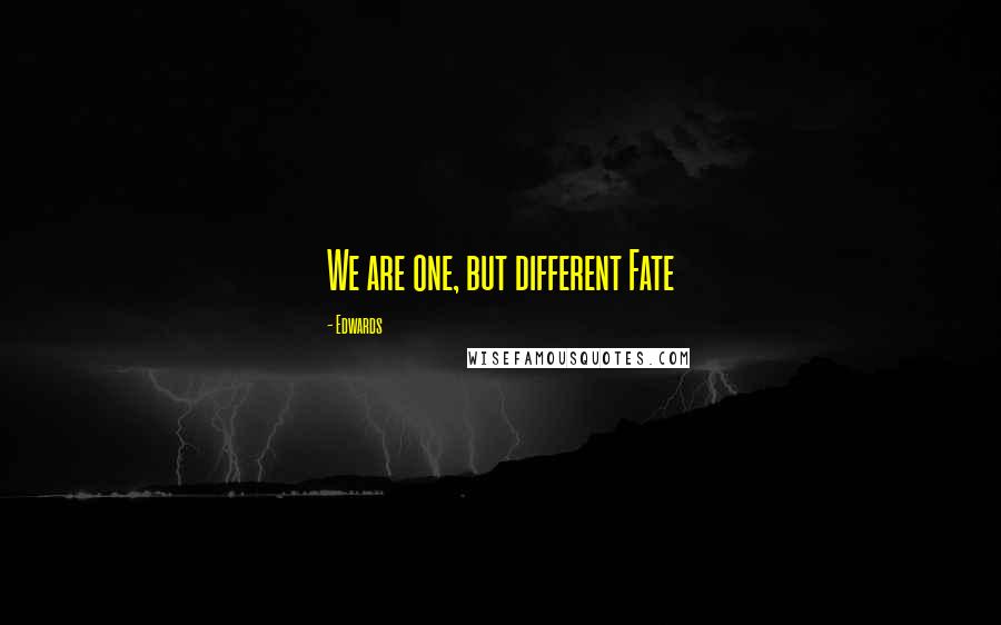 Edwards Quotes: We are one, but different Fate