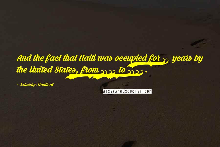 Edwidge Danticat Quotes: And the fact that Haiti was occupied for 19 years by the United States, from 1915 to 1934.