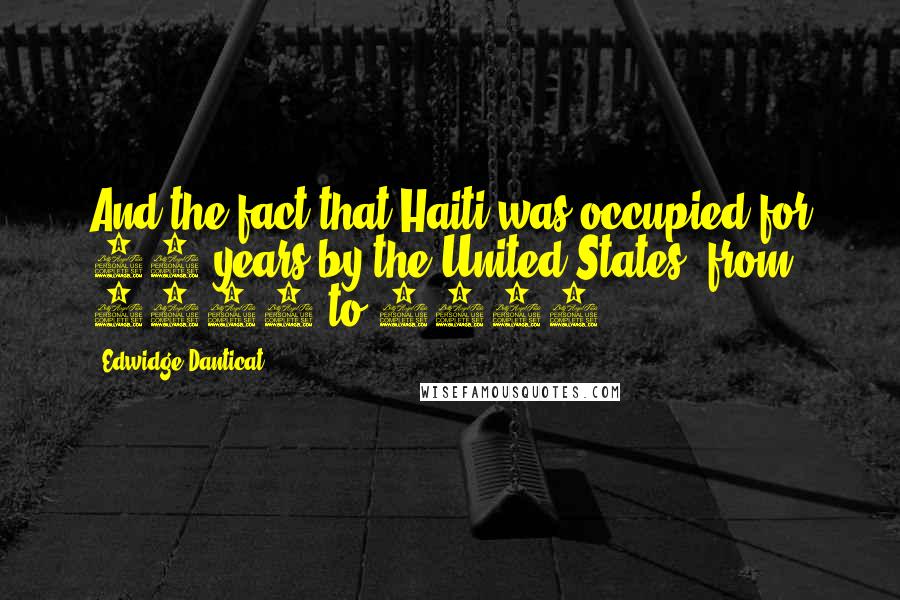 Edwidge Danticat Quotes: And the fact that Haiti was occupied for 19 years by the United States, from 1915 to 1934.