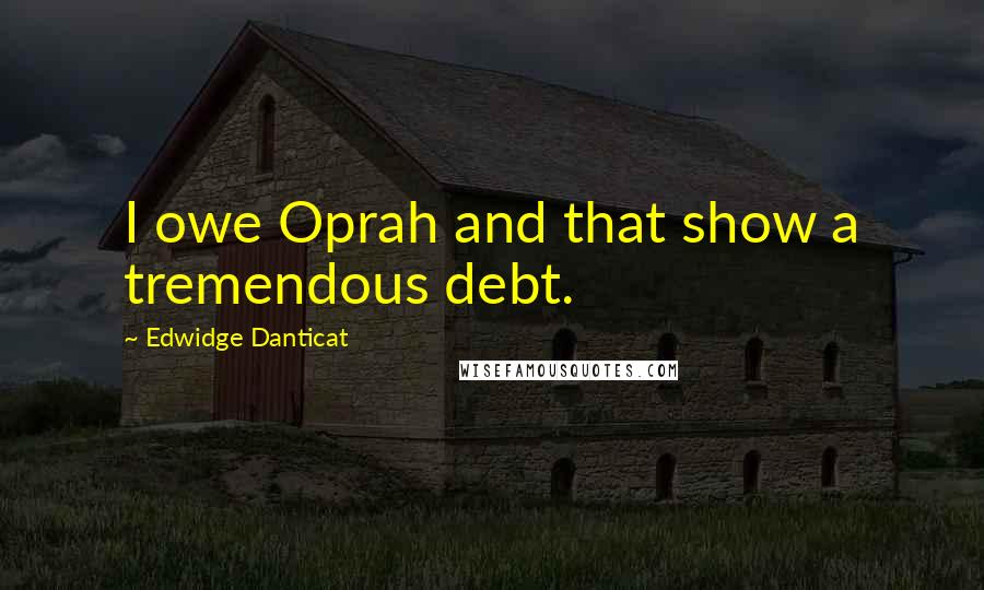 Edwidge Danticat Quotes: I owe Oprah and that show a tremendous debt.
