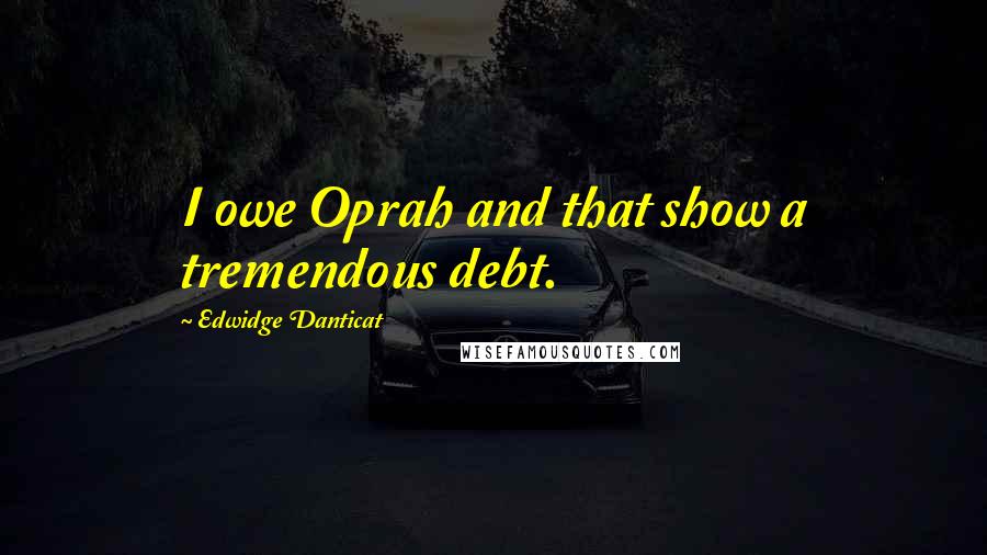 Edwidge Danticat Quotes: I owe Oprah and that show a tremendous debt.