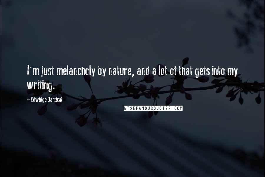 Edwidge Danticat Quotes: I'm just melancholy by nature, and a lot of that gets into my writing.