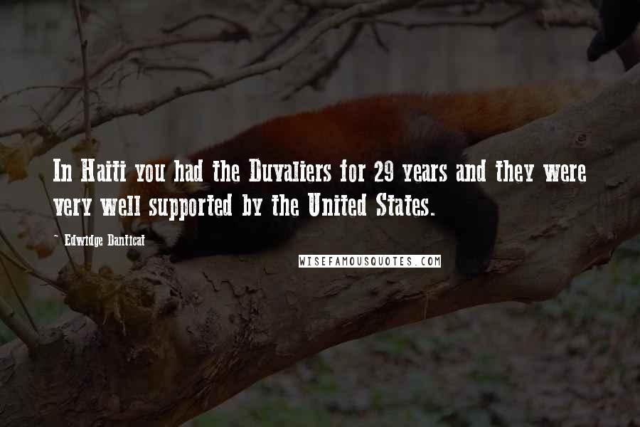 Edwidge Danticat Quotes: In Haiti you had the Duvaliers for 29 years and they were very well supported by the United States.