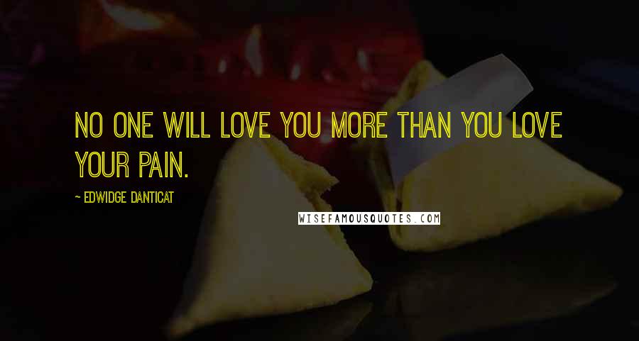 Edwidge Danticat Quotes: No one will love you more than you love your pain.