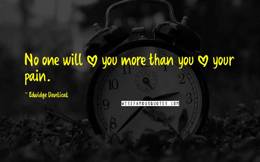 Edwidge Danticat Quotes: No one will love you more than you love your pain.