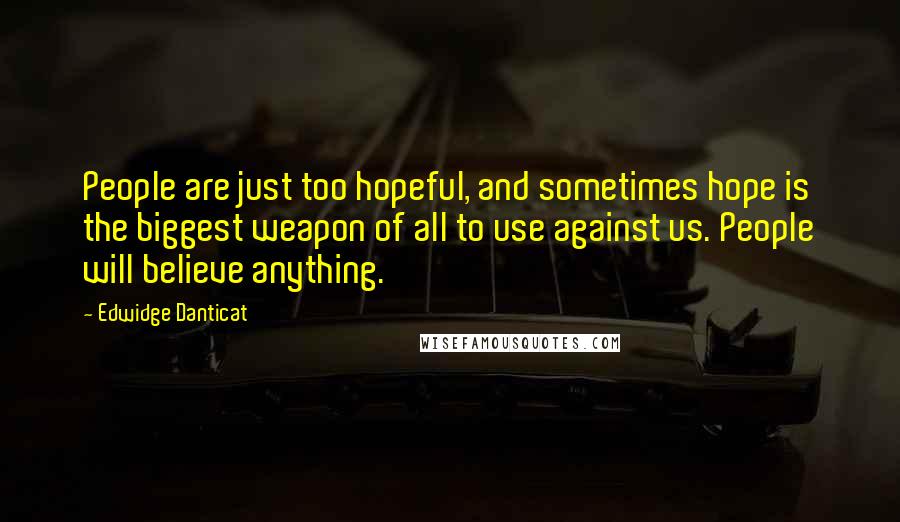 Edwidge Danticat Quotes: People are just too hopeful, and sometimes hope is the biggest weapon of all to use against us. People will believe anything.