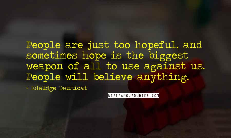 Edwidge Danticat Quotes: People are just too hopeful, and sometimes hope is the biggest weapon of all to use against us. People will believe anything.