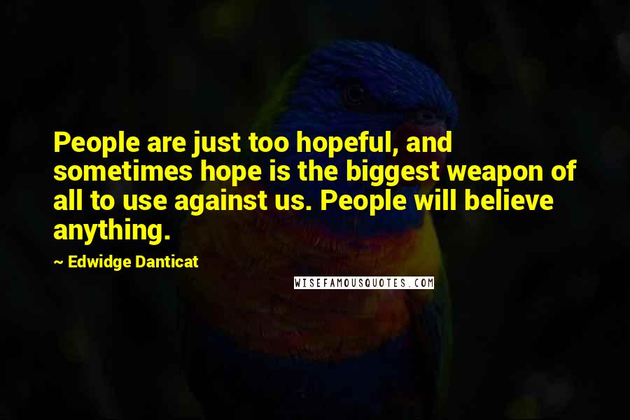 Edwidge Danticat Quotes: People are just too hopeful, and sometimes hope is the biggest weapon of all to use against us. People will believe anything.