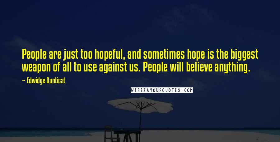 Edwidge Danticat Quotes: People are just too hopeful, and sometimes hope is the biggest weapon of all to use against us. People will believe anything.