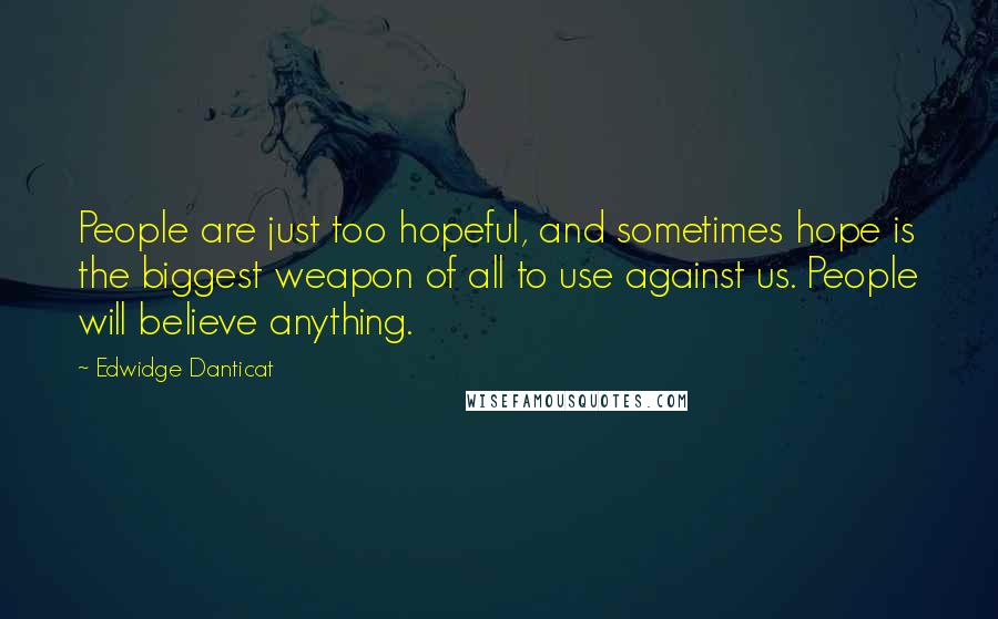 Edwidge Danticat Quotes: People are just too hopeful, and sometimes hope is the biggest weapon of all to use against us. People will believe anything.