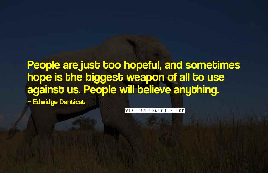 Edwidge Danticat Quotes: People are just too hopeful, and sometimes hope is the biggest weapon of all to use against us. People will believe anything.