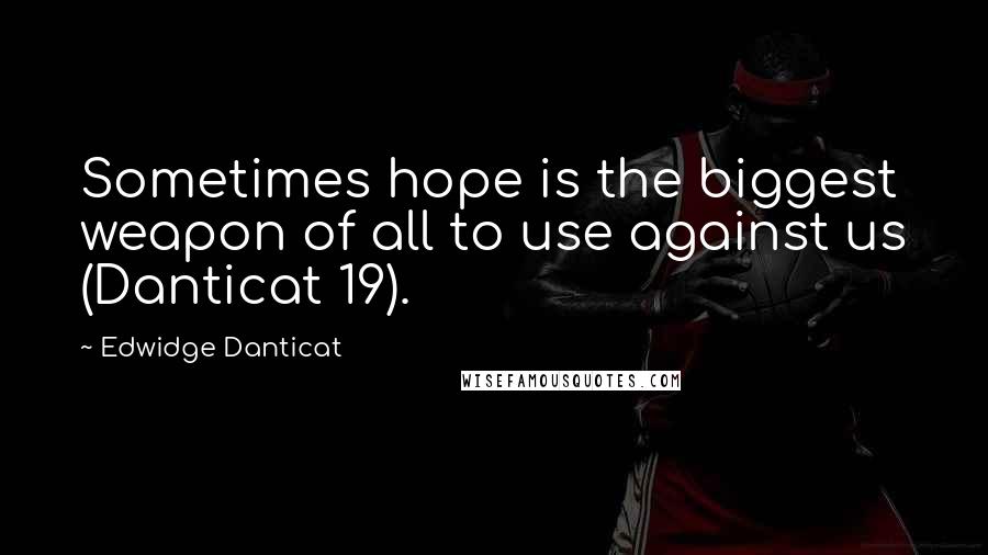 Edwidge Danticat Quotes: Sometimes hope is the biggest weapon of all to use against us (Danticat 19).