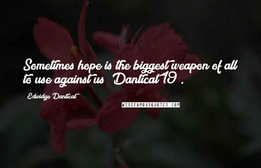 Edwidge Danticat Quotes: Sometimes hope is the biggest weapon of all to use against us (Danticat 19).