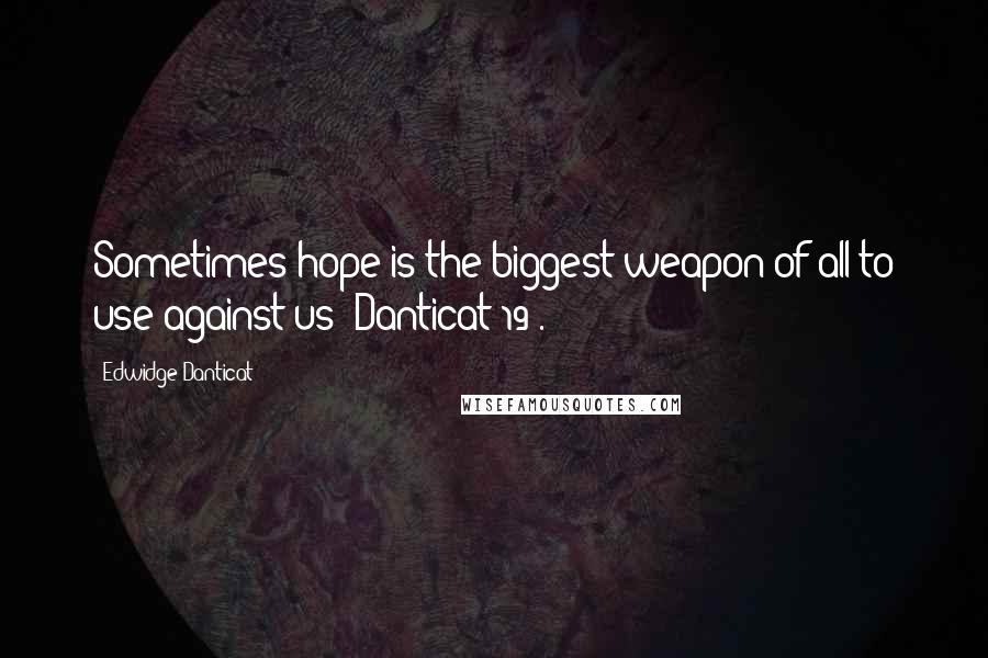 Edwidge Danticat Quotes: Sometimes hope is the biggest weapon of all to use against us (Danticat 19).