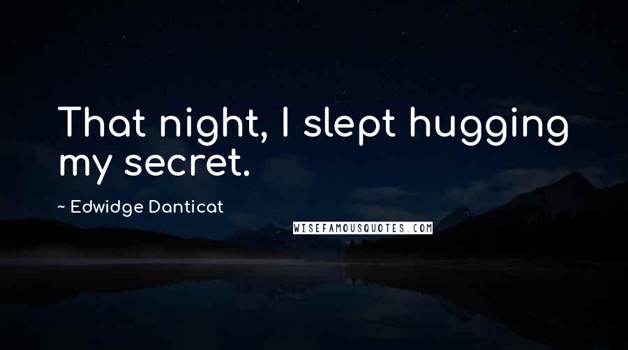 Edwidge Danticat Quotes: That night, I slept hugging my secret.