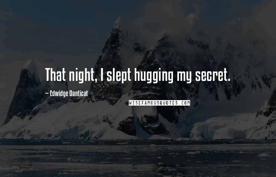 Edwidge Danticat Quotes: That night, I slept hugging my secret.