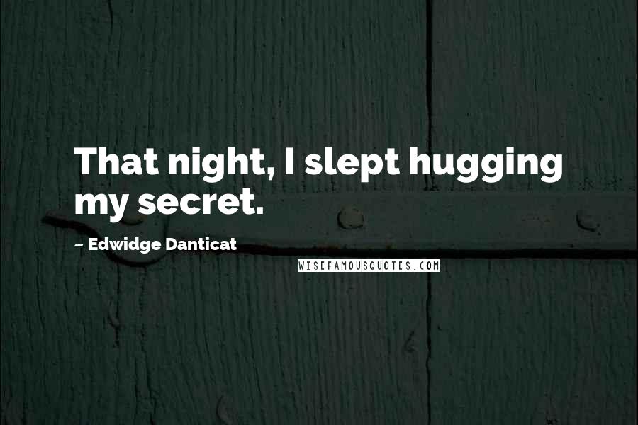Edwidge Danticat Quotes: That night, I slept hugging my secret.