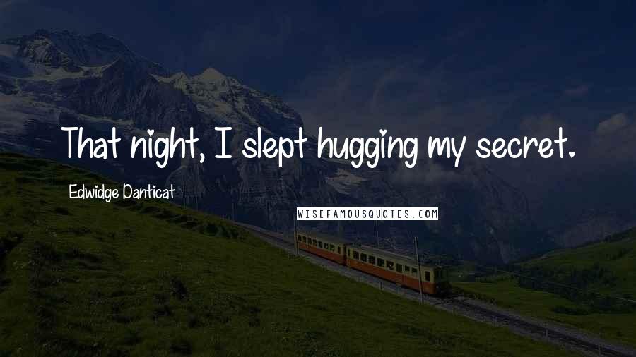 Edwidge Danticat Quotes: That night, I slept hugging my secret.