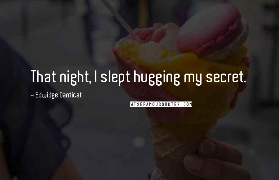 Edwidge Danticat Quotes: That night, I slept hugging my secret.