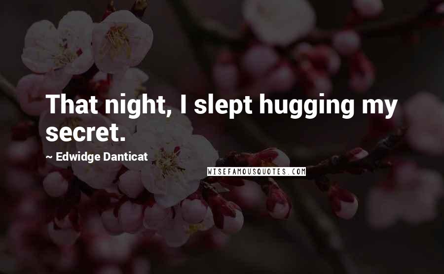 Edwidge Danticat Quotes: That night, I slept hugging my secret.