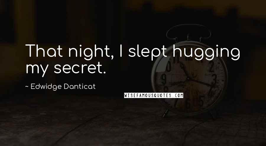 Edwidge Danticat Quotes: That night, I slept hugging my secret.