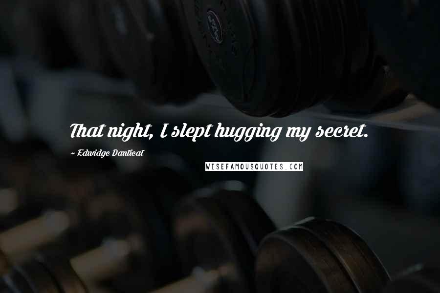 Edwidge Danticat Quotes: That night, I slept hugging my secret.