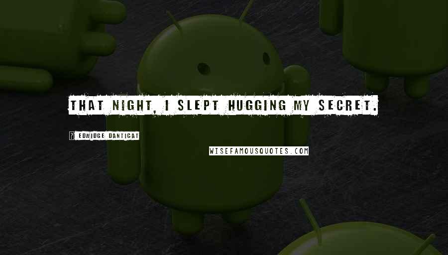 Edwidge Danticat Quotes: That night, I slept hugging my secret.