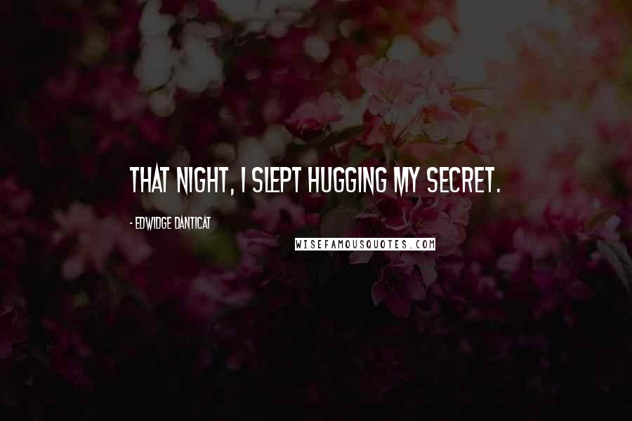 Edwidge Danticat Quotes: That night, I slept hugging my secret.