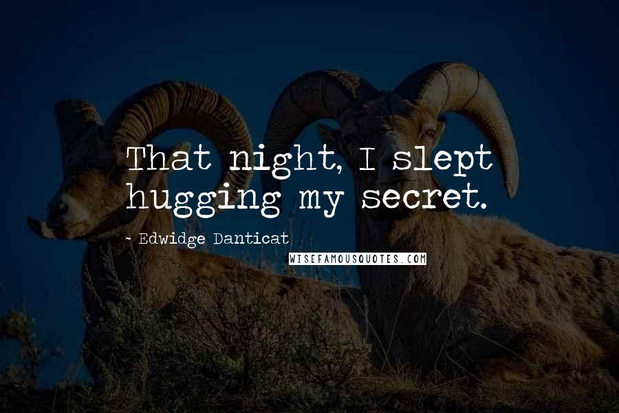 Edwidge Danticat Quotes: That night, I slept hugging my secret.