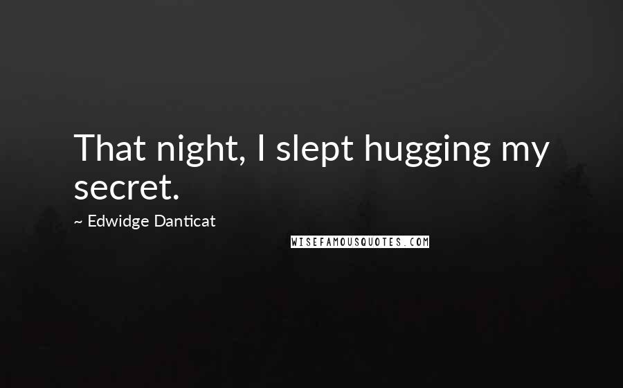 Edwidge Danticat Quotes: That night, I slept hugging my secret.