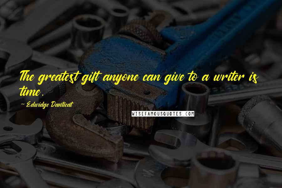 Edwidge Danticat Quotes: The greatest gift anyone can give to a writer is time.