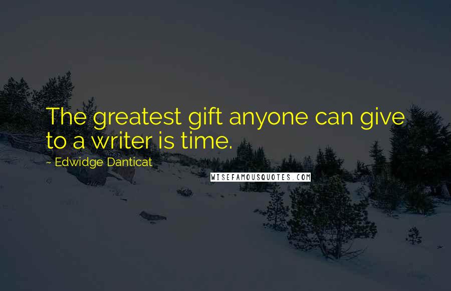 Edwidge Danticat Quotes: The greatest gift anyone can give to a writer is time.