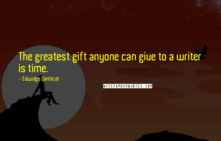 Edwidge Danticat Quotes: The greatest gift anyone can give to a writer is time.