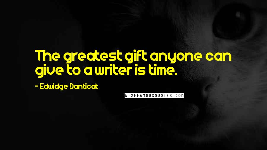 Edwidge Danticat Quotes: The greatest gift anyone can give to a writer is time.