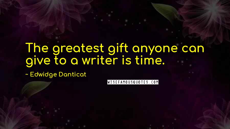 Edwidge Danticat Quotes: The greatest gift anyone can give to a writer is time.