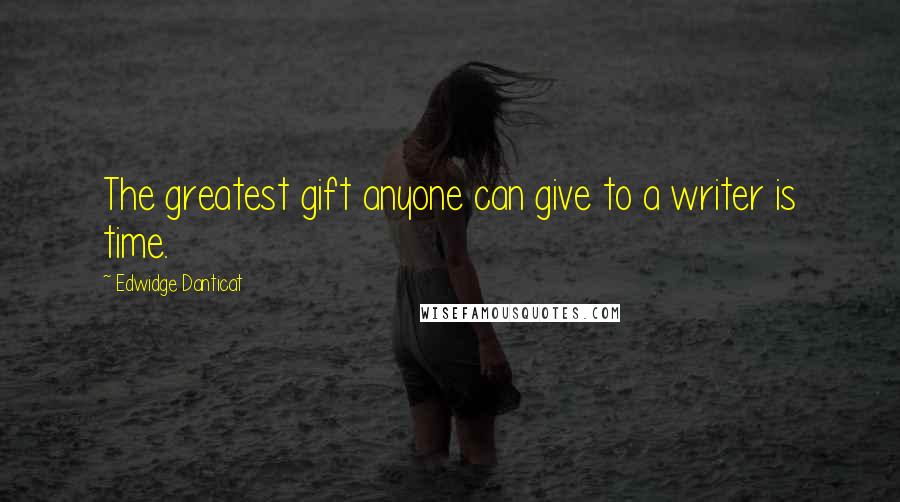 Edwidge Danticat Quotes: The greatest gift anyone can give to a writer is time.