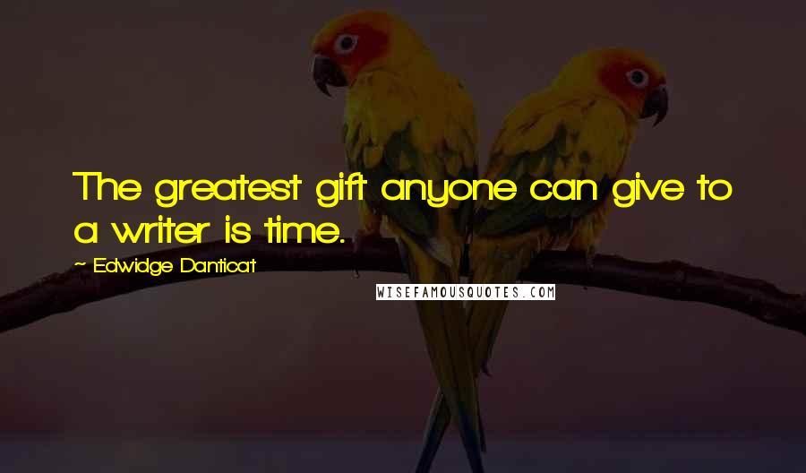 Edwidge Danticat Quotes: The greatest gift anyone can give to a writer is time.