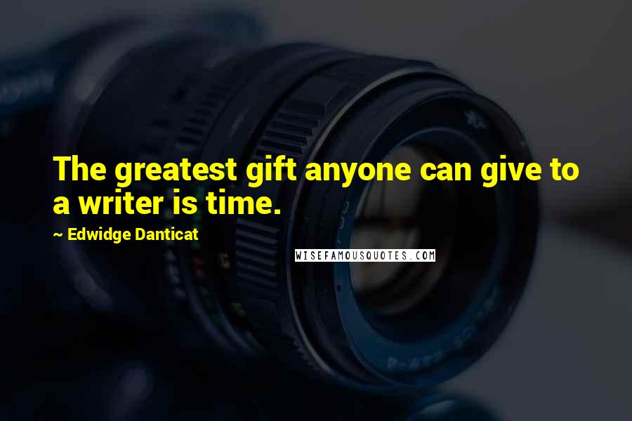 Edwidge Danticat Quotes: The greatest gift anyone can give to a writer is time.