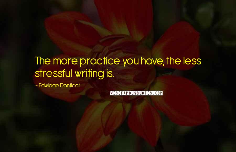 Edwidge Danticat Quotes: The more practice you have, the less stressful writing is.