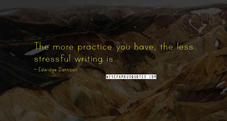 Edwidge Danticat Quotes: The more practice you have, the less stressful writing is.